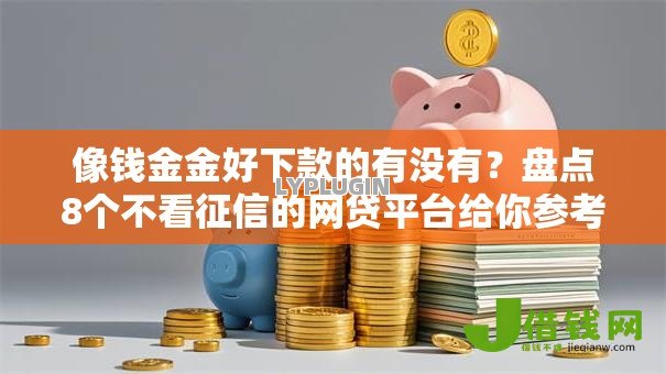 像钱金金好下款的有没有?盘点8个不看征信的网贷平台给你参考 像钱金金好下款的有没有?盘点8个不看征信的网贷平台给你参考