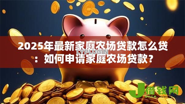 2025年最新家庭农场贷款怎么贷：如何申请家庭农场贷款？