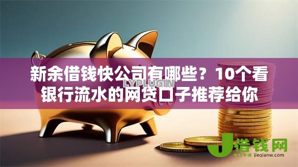 新余借钱快公司有哪些?10个看银行流水的网贷口子推荐给你 新余借钱快公司有哪些?10个看银行流水的网贷口子推荐给你