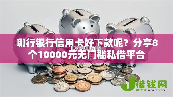 哪行银行信用卡好下款呢？分享8个10000元无门槛私借平台