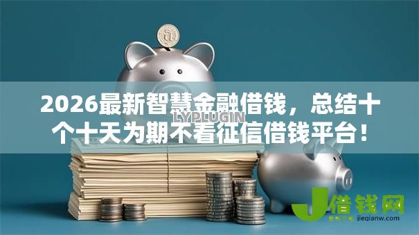 2026最新智慧金融借钱,总结十个十天为期不看征信借钱平台! 2026最新智慧金融借钱,总结十个十天为期不看征信借钱平台!