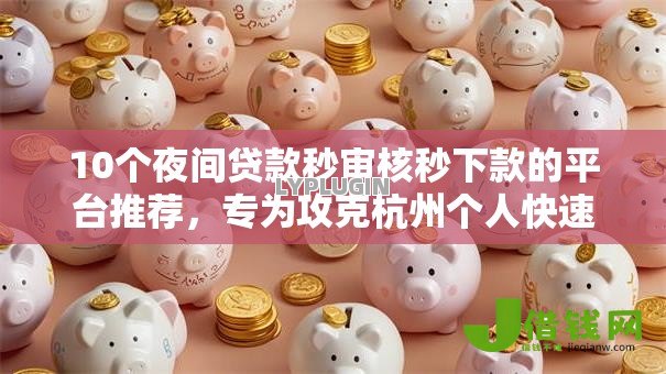 10个夜间贷款秒审核秒下款的平台推荐,专为攻克杭州个人快速借钱难题 10个夜间贷款秒审核秒下款的平台推荐,专为攻克杭州个人快速借钱难题