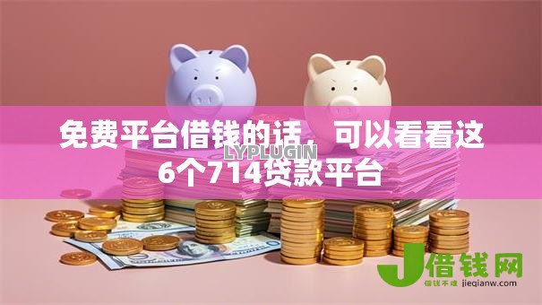 免费平台借钱的话，可以看看这6个714贷款平台