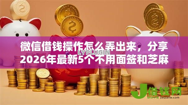 微信借钱操作怎么弄出来,分享2026年最新5个不用面签和芝麻分的贷款软件 微信借钱操作怎么弄出来,分享2026年最新5个不用面签和芝麻分的贷款软件