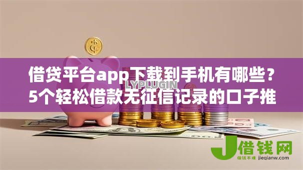 借贷平台app下载到手机有哪些？5个轻松借款无征信记录的口子推荐给你