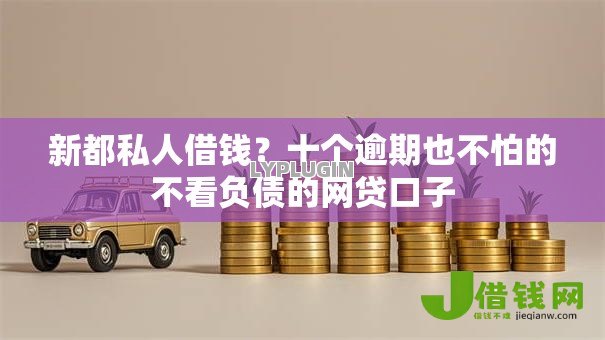 新都私人借钱？十个逾期也不怕的不看负债的网贷口子