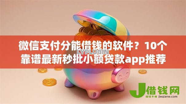 微信支付分能借钱的软件?10个靠谱最新秒批小额贷款app推荐 微信支付分能借钱的软件?10个靠谱最新秒批小额贷款app推荐