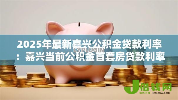 2025年最新嘉兴公积金贷款利率:嘉兴当前公积金首套房贷款利率是多少 2025年最新嘉兴公积金贷款利率:嘉兴当前公积金首套房贷款利率是多少