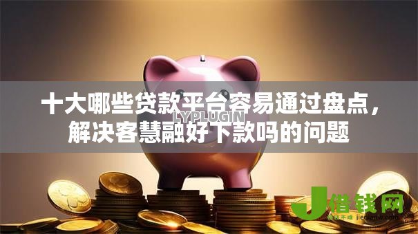 十大哪些贷款平台容易通过盘点,解决客慧融好下款吗的问题 十大哪些贷款平台容易通过盘点,解决客慧融好下款吗的问题