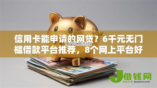 信用卡能申请的网贷?6千元无门槛借款平台推荐,8个网上平台好借钱盘点 信用卡能申请的网贷?6千元无门槛借款平台推荐,8个网上平台好借钱盘点