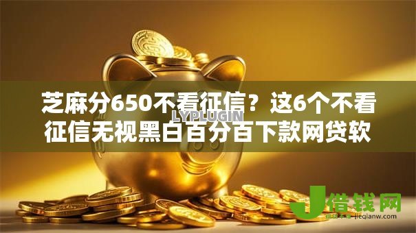芝麻分650不看征信？这6个不看征信无视黑白百分百下款网贷软件可以试试
