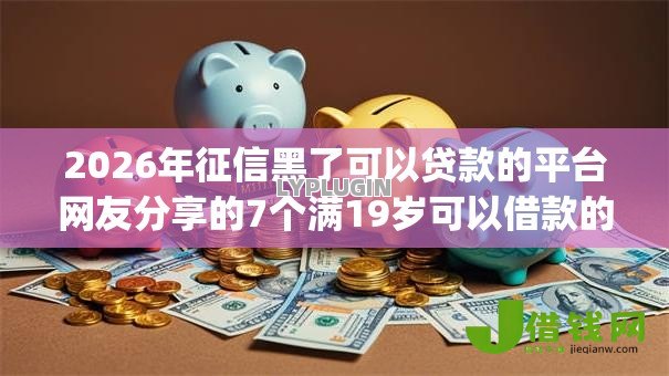 2026年征信黑了可以贷款的平台网友分享的7个满19岁可以借款的app我觉得不错！