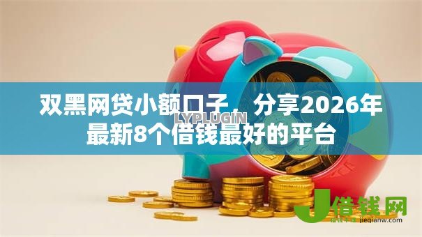 双黑网贷小额口子，分享2026年最新8个借钱最好的平台