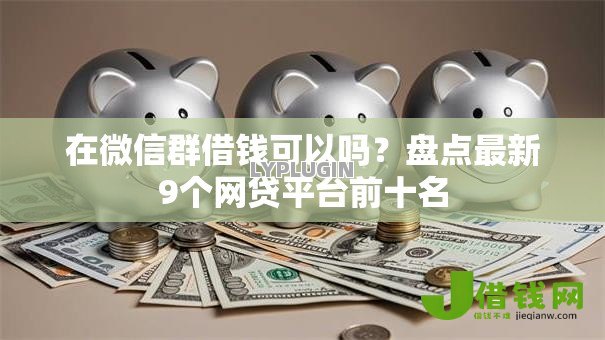 在微信群借钱可以吗?盘点最新9个网贷平台前十名 在微信群借钱可以吗?盘点最新9个网贷平台前十名