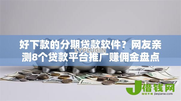 好下款的分期贷款软件?网友亲测8个贷款平台推广赚佣金盘点 好下款的分期贷款软件?网友亲测8个贷款平台推广赚佣金盘点