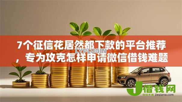 7个征信花居然都下款的平台推荐，专为攻克怎样申请微信借钱难题