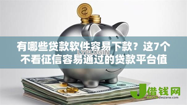 有哪些贷款软件容易下款?这7个不看征信容易通过的贷款平台值得一试 有哪些贷款软件容易下款?这7个不看征信容易通过的贷款平台值得一试