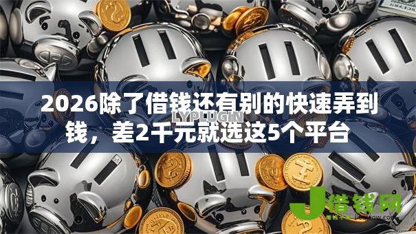 2026除了借钱还有别的快速弄到钱,差2千元就选这5个平台 2026除了借钱还有别的快速弄到钱,差2千元就选这5个平台