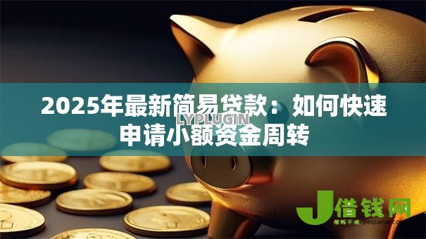 2025年最新简易贷款：如何快速申请小额资金周转