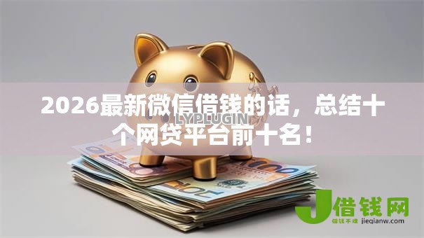 2026最新微信借钱的话,总结十个网贷平台前十名! 2026最新微信借钱的话,总结十个网贷平台前十名!