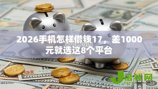 2026手机怎样借钱17,差1000元就选这8个平台 2026手机怎样借钱17,差1000元就选这8个平台