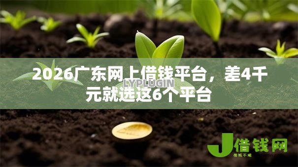 2026广东网上借钱平台,差4千元就选这6个平台 2026广东网上借钱平台,差4千元就选这6个平台