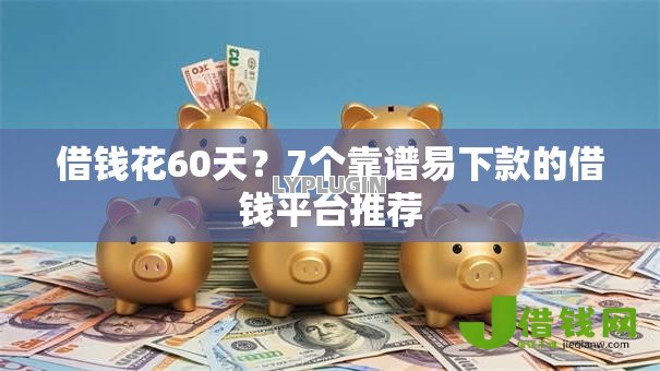 借钱花60天?7个靠谱易下款的借钱平台推荐 借钱花60天?7个靠谱易下款的借钱平台推荐