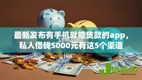最新发布有手机就能贷款的app，私人借钱5000元有这5个渠道