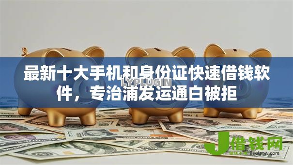 最新十大手机和身份证快速借钱软件,专治浦发运通白被拒 最新十大手机和身份证快速借钱软件,专治浦发运通白被拒