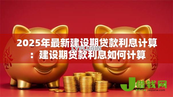 2025年最新建设期贷款利息计算：建设期贷款利息如何计算
