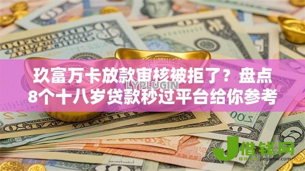 玖富万卡放款审核被拒了?盘点8个十八岁贷款秒过平台给你参考 玖富万卡放款审核被拒了?盘点8个十八岁贷款秒过平台给你参考