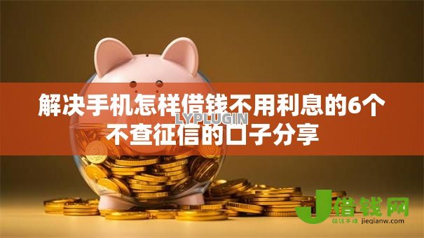解决手机怎样借钱不用利息的6个不查征信的口子分享 解决手机怎样借钱不用利息的6个不查征信的口子分享