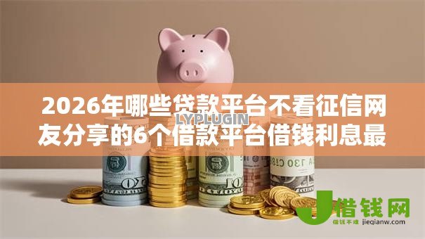 2026年哪些贷款平台不看征信网友分享的6个借款平台借钱利息最低我觉得不错！