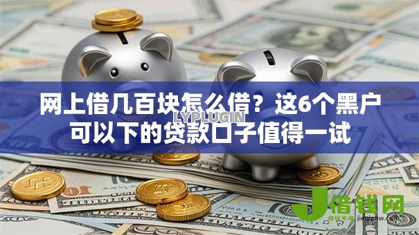 网上借几百块怎么借？这6个黑户可以下的贷款口子值得一试