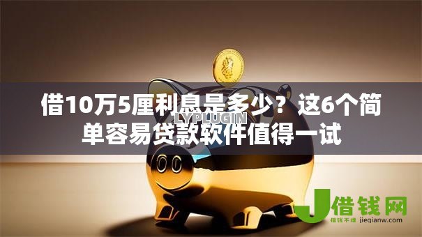 借10万5厘利息是多少？这6个简单容易贷款软件值得一试