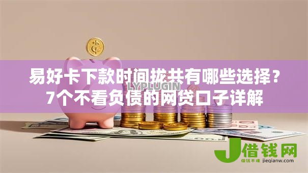 易好卡下款时间拢共有哪些选择？7个不看负债的网贷口子详解
