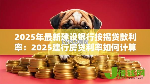 2025年最新建设银行按揭贷款利率：2025建行房贷利率如何计算