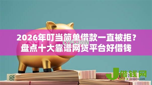 2026年叮当简单借款一直被拒？盘点十大靠谱网贷平台好借钱