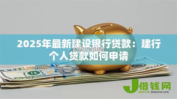 2025年最新建设银行贷款：建行个人贷款如何申请