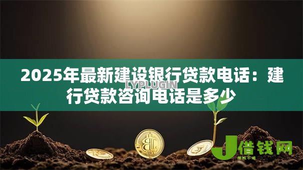 2025年最新建设银行贷款电话：建行贷款咨询电话是多少