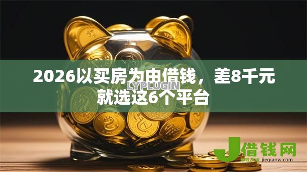 2026以买房为由借钱，差8千元就选这6个平台