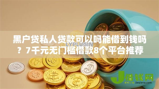 黑户贷私人贷款可以吗能借到钱吗?7千元无门槛借款8个平台推荐 黑户贷私人贷款可以吗能借到钱吗?7千元无门槛借款8个平台推荐