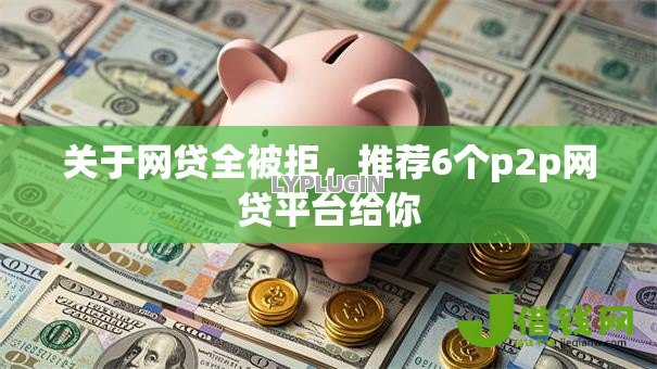 关于网贷全被拒，推荐6个p2p网贷平台给你