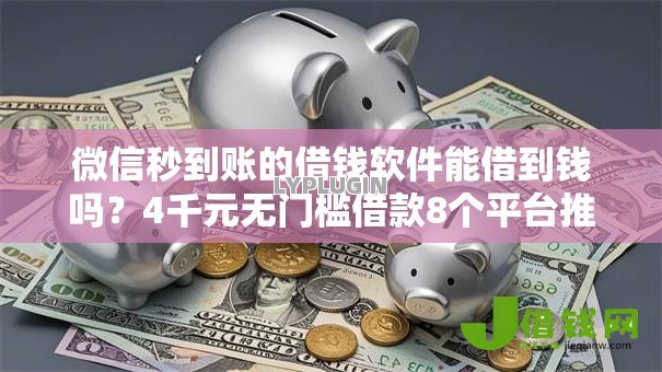 微信秒到账的借钱软件能借到钱吗？4千元无门槛借款8个平台推荐