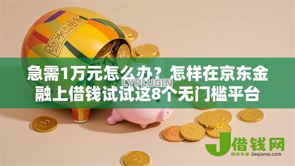 急需1万元怎么办?怎样在京东金融上借钱试试这8个无门槛平台 急需1万元怎么办?怎样在京东金融上借钱试试这8个无门槛平台