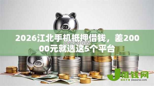 2026江北手机抵押借钱，差20000元就选这5个平台