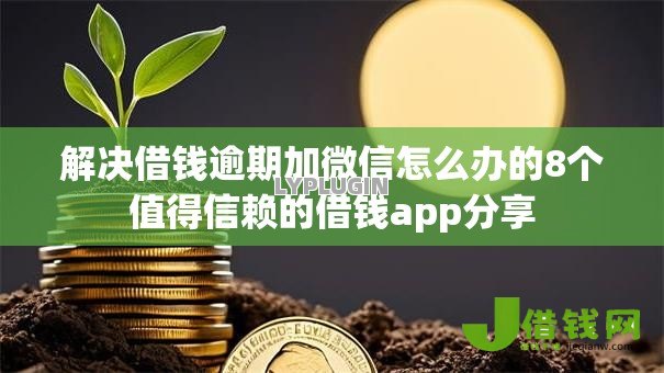 解决借钱逾期加微信怎么办的8个值得信赖的借钱app分享
