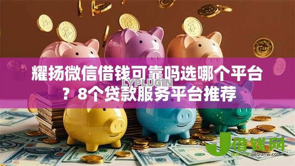 耀扬微信借钱可靠吗选哪个平台？8个贷款服务平台推荐