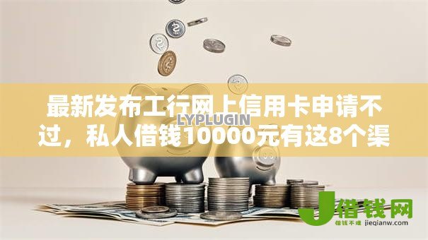 最新发布工行网上信用卡申请不过,私人借钱10000元有这8个渠道 最新发布工行网上信用卡申请不过,私人借钱10000元有这8个渠道