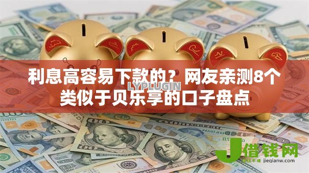 利息高容易下款的?网友亲测8个类似于贝乐享的口子盘点 利息高容易下款的?网友亲测8个类似于贝乐享的口子盘点